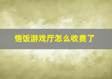 悟饭游戏厅怎么收费了