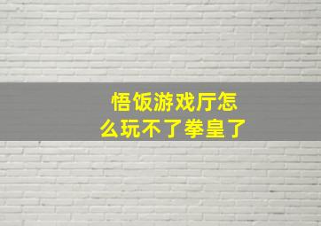 悟饭游戏厅怎么玩不了拳皇了