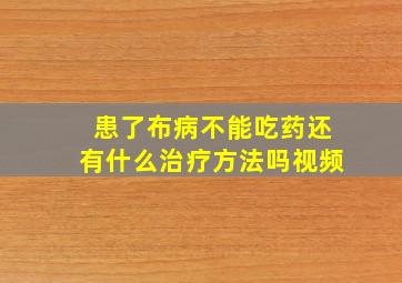 患了布病不能吃药还有什么治疗方法吗视频