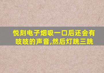 悦刻电子烟吸一口后还会有吱吱的声音,然后灯跳三跳