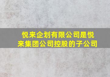 悦来企划有限公司是悦来集团公司控股的子公司