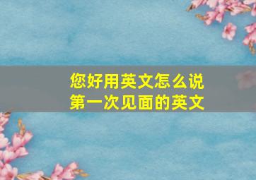 您好用英文怎么说第一次见面的英文