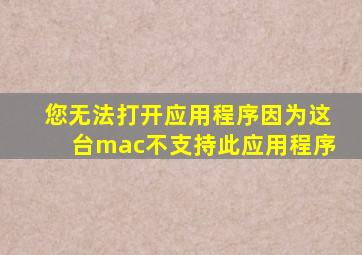 您无法打开应用程序因为这台mac不支持此应用程序