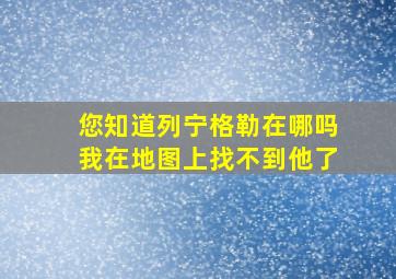 您知道列宁格勒在哪吗我在地图上找不到他了