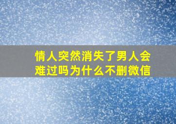 情人突然消失了男人会难过吗为什么不删微信