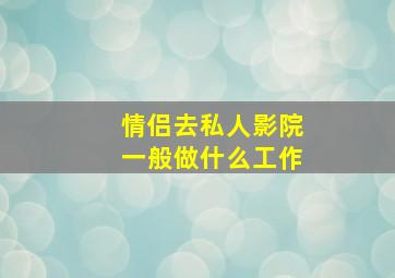 情侣去私人影院一般做什么工作