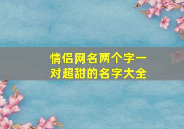 情侣网名两个字一对超甜的名字大全