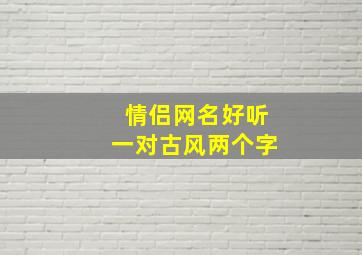 情侣网名好听一对古风两个字