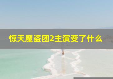 惊天魔盗团2主演变了什么