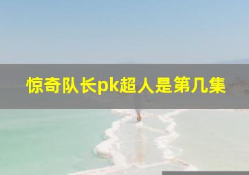 惊奇队长pk超人是第几集