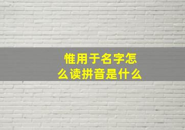 惟用于名字怎么读拼音是什么