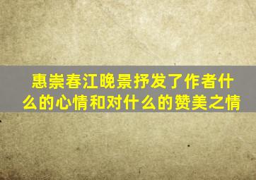 惠崇春江晚景抒发了作者什么的心情和对什么的赞美之情