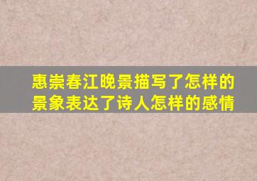 惠崇春江晚景描写了怎样的景象表达了诗人怎样的感情