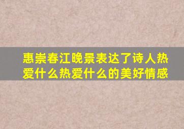 惠崇春江晚景表达了诗人热爱什么热爱什么的美好情感