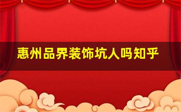 惠州品界装饰坑人吗知乎