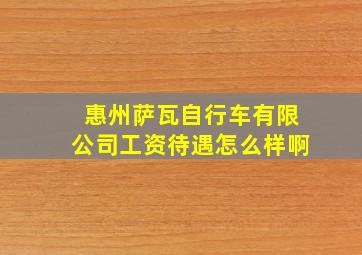 惠州萨瓦自行车有限公司工资待遇怎么样啊