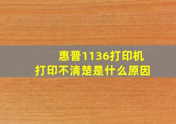 惠普1136打印机打印不清楚是什么原因