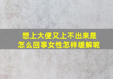 想上大便又上不出来是怎么回事女性怎样缓解呢