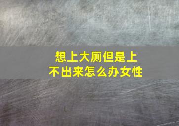 想上大厕但是上不出来怎么办女性