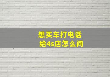 想买车打电话给4s店怎么问