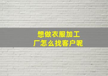 想做衣服加工厂怎么找客户呢