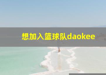 想加入篮球队daokee