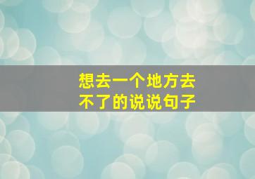 想去一个地方去不了的说说句子