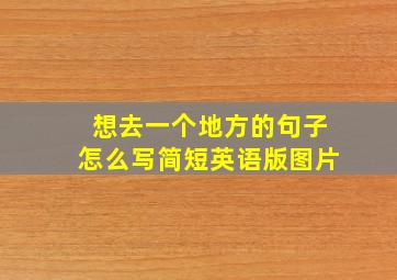 想去一个地方的句子怎么写简短英语版图片