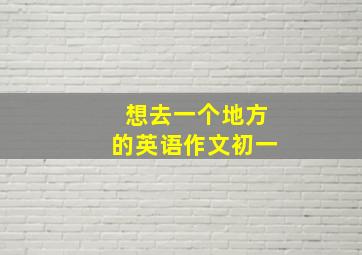 想去一个地方的英语作文初一