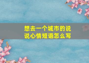 想去一个城市的说说心情短语怎么写