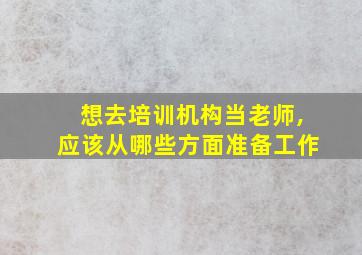 想去培训机构当老师,应该从哪些方面准备工作