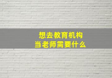 想去教育机构当老师需要什么