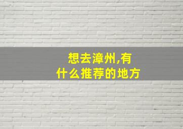 想去漳州,有什么推荐的地方