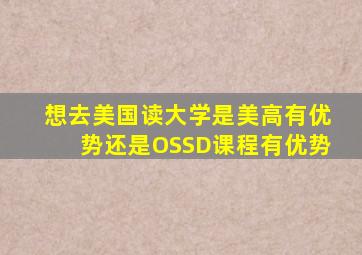 想去美国读大学是美高有优势还是OSSD课程有优势