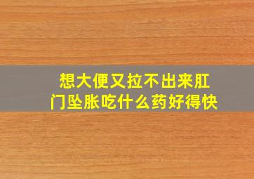 想大便又拉不出来肛门坠胀吃什么药好得快