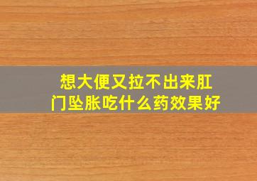 想大便又拉不出来肛门坠胀吃什么药效果好