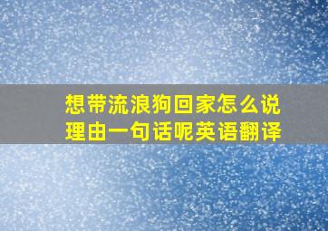 想带流浪狗回家怎么说理由一句话呢英语翻译