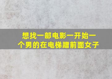 想找一部电影一开始一个男的在电梯蹭前面女子