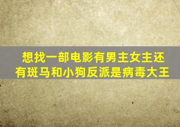 想找一部电影有男主女主还有斑马和小狗反派是病毒大王