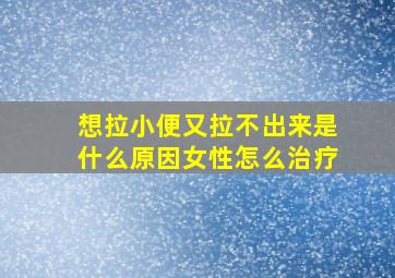 想拉小便又拉不出来是什么原因女性怎么治疗