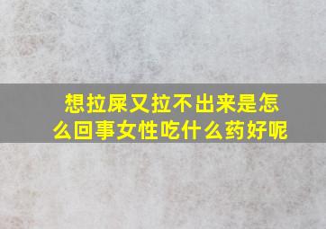 想拉屎又拉不出来是怎么回事女性吃什么药好呢