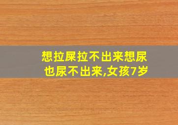 想拉屎拉不出来想尿也尿不出来,女孩7岁