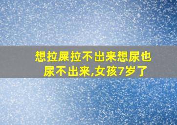 想拉屎拉不出来想尿也尿不出来,女孩7岁了