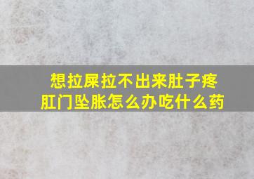 想拉屎拉不出来肚子疼肛门坠胀怎么办吃什么药