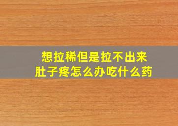 想拉稀但是拉不出来肚子疼怎么办吃什么药