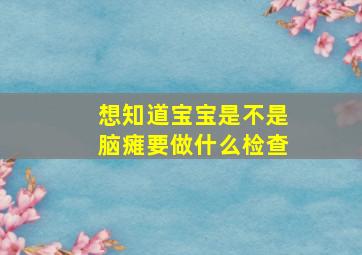 想知道宝宝是不是脑瘫要做什么检查