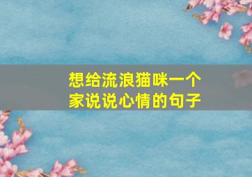 想给流浪猫咪一个家说说心情的句子