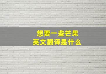 想要一些芒果英文翻译是什么