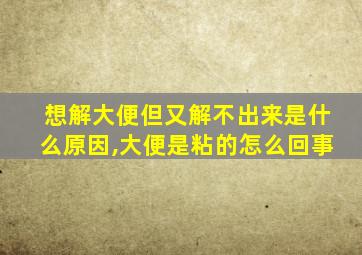 想解大便但又解不出来是什么原因,大便是粘的怎么回事