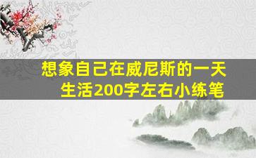 想象自己在威尼斯的一天生活200字左右小练笔